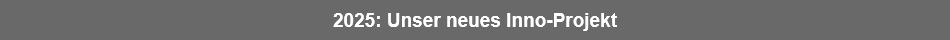 2025: Unser neues Inno-Projekt